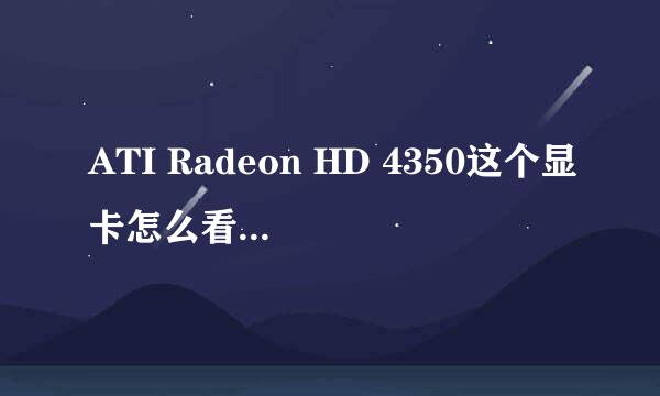 ATI Radeon HD 4350这个显卡怎么看？详细教我