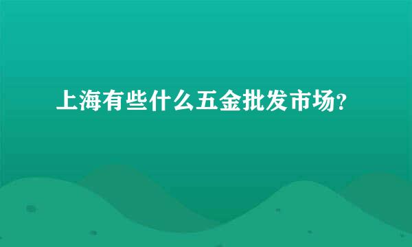 上海有些什么五金批发市场？