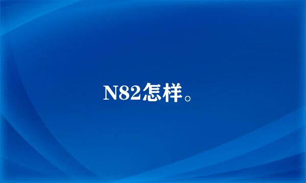 N82怎样。