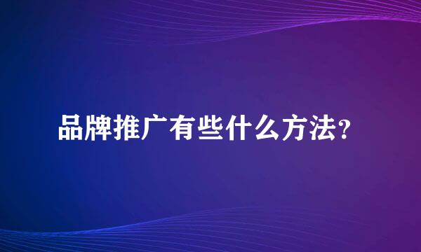 品牌推广有些什么方法？