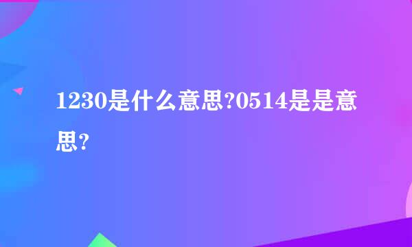 1230是什么意思?0514是是意思?