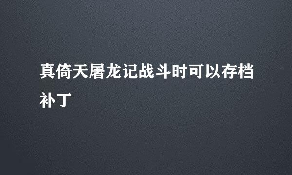 真倚天屠龙记战斗时可以存档补丁