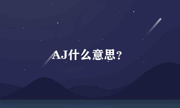 AJ什么意思？