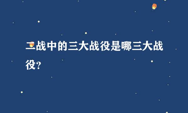 二战中的三大战役是哪三大战役？