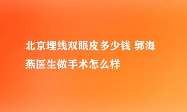 北京埋线双眼皮多少钱 郭海燕医生做手术怎么样