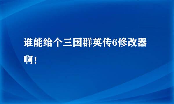 谁能给个三国群英传6修改器啊！