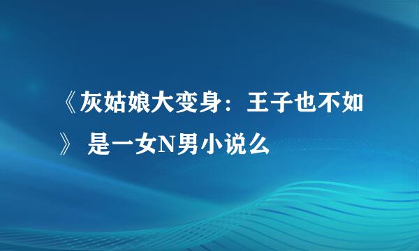 《灰姑娘大变身：王子也不如》 是一女N男小说么