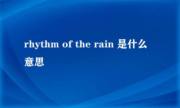 rhythm of the rain 是什么意思