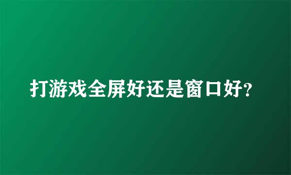 打游戏全屏好还是窗口好？