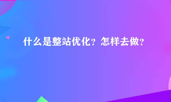 什么是整站优化？怎样去做？