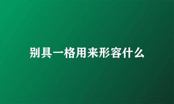 别具一格用来形容什么