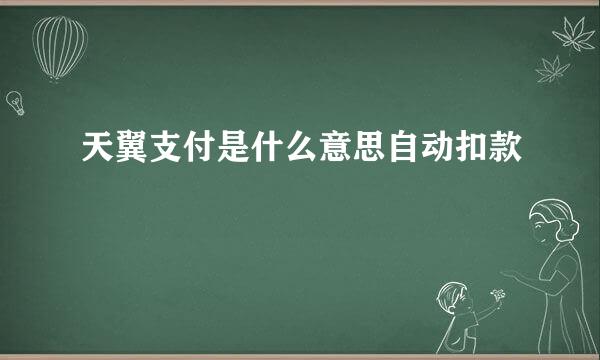 天翼支付是什么意思自动扣款