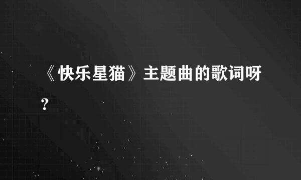 《快乐星猫》主题曲的歌词呀？