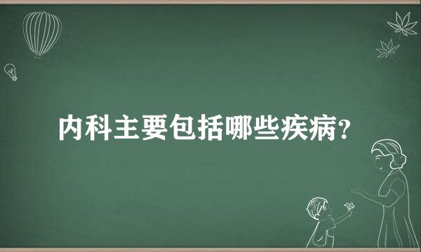 内科主要包括哪些疾病？