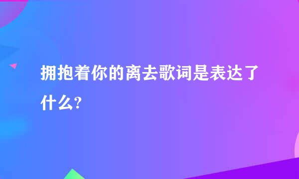 拥抱着你的离去歌词是表达了什么?