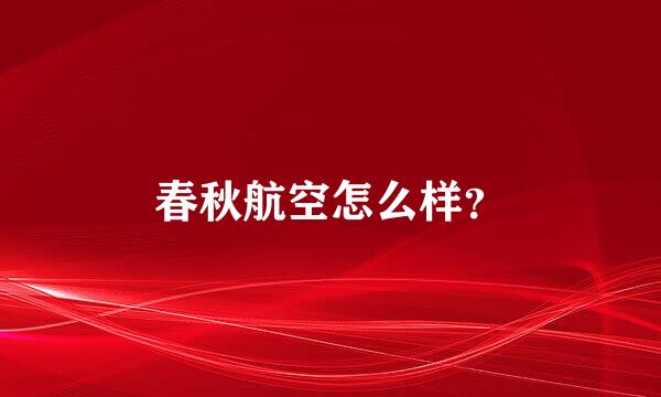 春秋航空怎么样？