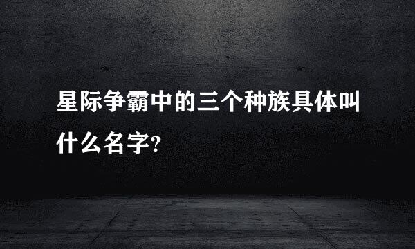 星际争霸中的三个种族具体叫什么名字？