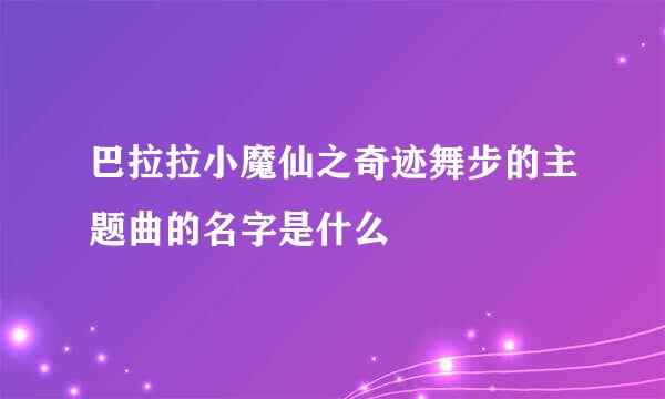 巴拉拉小魔仙之奇迹舞步的主题曲的名字是什么