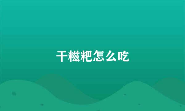 干糍粑怎么吃