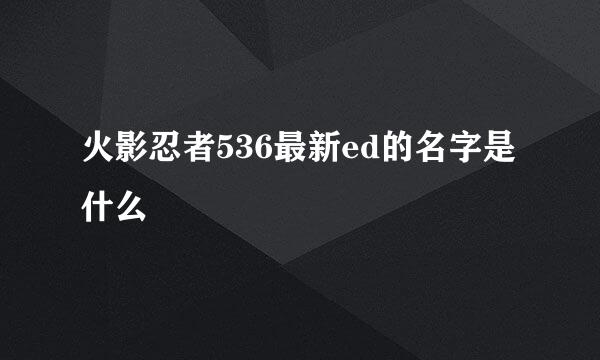 火影忍者536最新ed的名字是什么