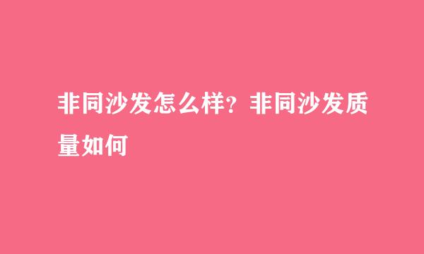 非同沙发怎么样？非同沙发质量如何