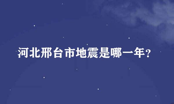 河北邢台市地震是哪一年？