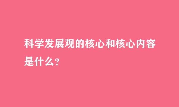 科学发展观的核心和核心内容是什么？