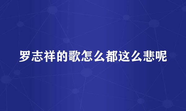 罗志祥的歌怎么都这么悲呢