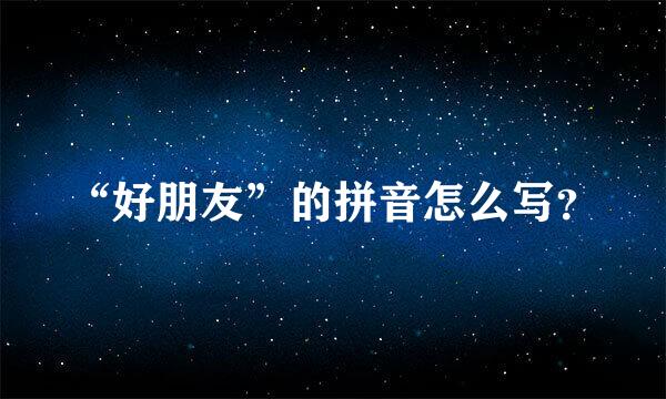 “好朋友”的拼音怎么写？