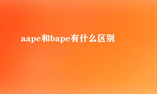 aape和bape有什么区别