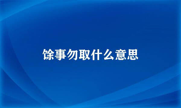 馀事勿取什么意思