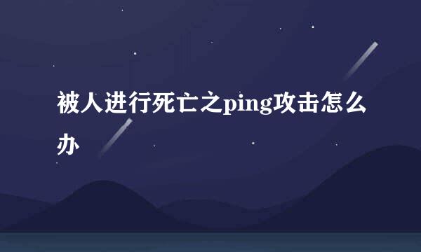 被人进行死亡之ping攻击怎么办