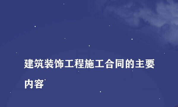 
建筑装饰工程施工合同的主要内容
