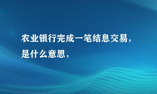 农业银行完成一笔结息交易，是什么意思，