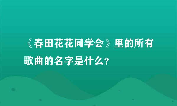 《春田花花同学会》里的所有歌曲的名字是什么？