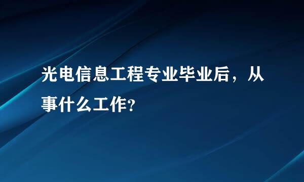 光电信息工程专业毕业后，从事什么工作？