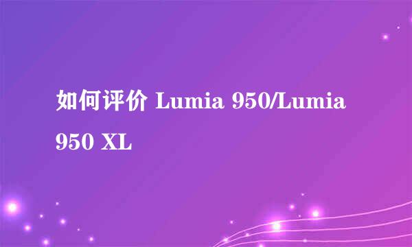 如何评价 Lumia 950/Lumia 950 XL
