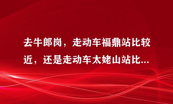 去牛郎岗，走动车福鼎站比较近，还是走动车太姥山站比较近？怎么安排最合理？准备过一夜的！