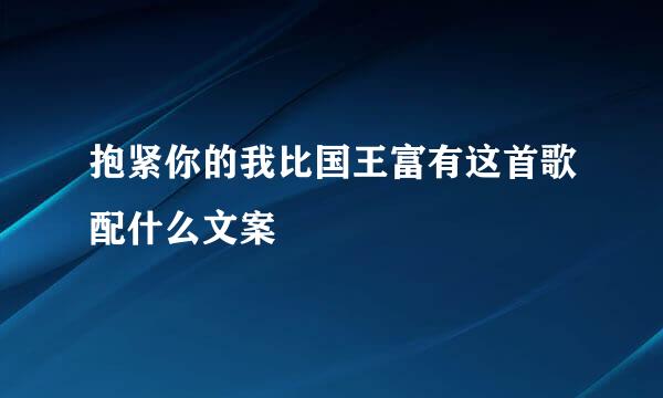 抱紧你的我比国王富有这首歌配什么文案