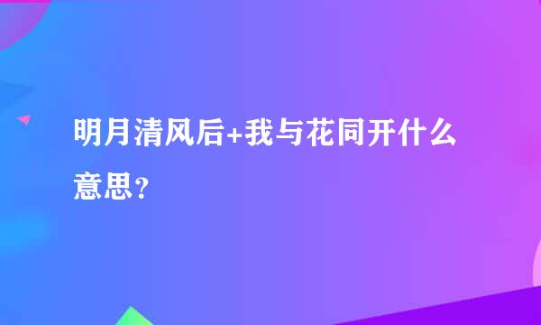 明月清风后+我与花同开什么意思？