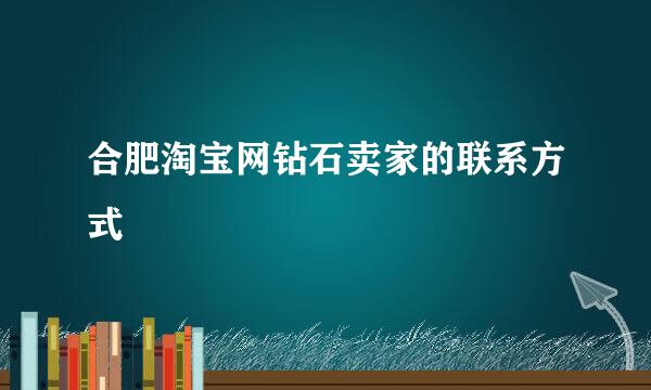 合肥淘宝网钻石卖家的联系方式