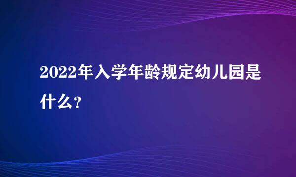 2022年入学年龄规定幼儿园是什么？