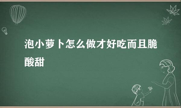 泡小萝卜怎么做才好吃而且脆酸甜