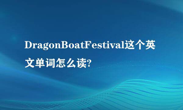 DragonBoatFestival这个英文单词怎么读?