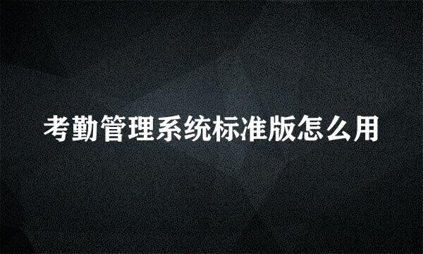 考勤管理系统标准版怎么用