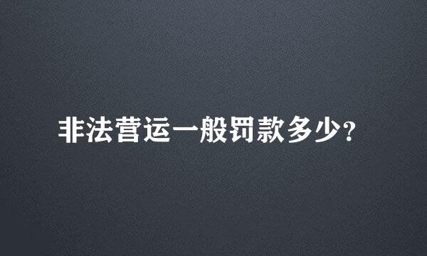 非法营运一般罚款多少？