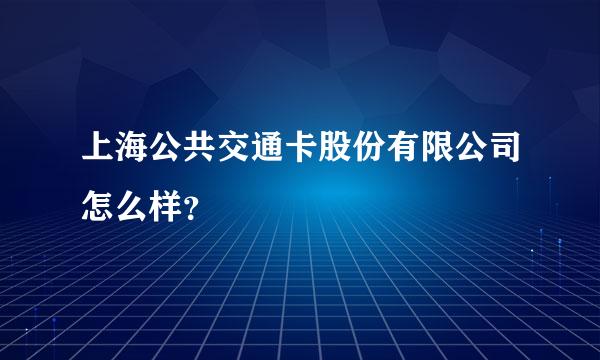 上海公共交通卡股份有限公司怎么样？