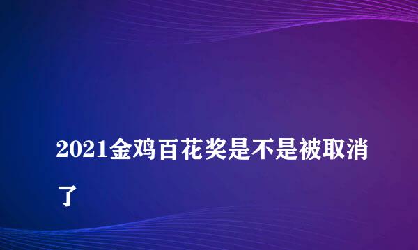 
2021金鸡百花奖是不是被取消了
