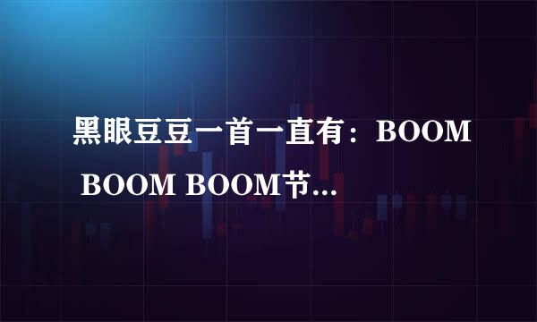 黑眼豆豆一首一直有：BOOM BOOM BOOM节奏的歌名是什么