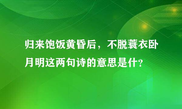 归来饱饭黄昏后，不脱蓑衣卧月明这两句诗的意思是什？